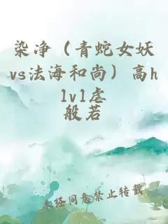 染净（青蛇女妖vs法海和尚）高h1v1虐