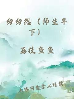 匆匆然（师生年下）