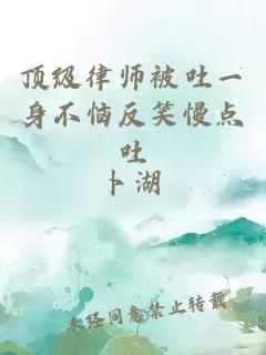 顶级律师被吐一身不恼反笑慢点吐