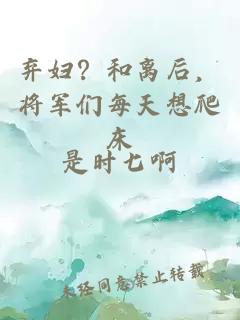 弃妇？和离后，将军们每天想爬床