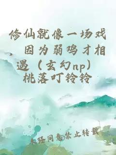 修仙就像一场戏，因为弱鸡才相遇（玄幻np）