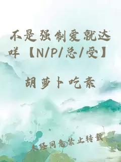 不是强制爱就达咩【N/P/总/受】