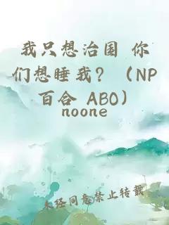 我只想治国 你们想睡我？（NP 百合 ABO）