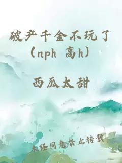 破产千金不玩了（nph 高h）