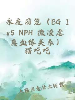 永夜囚笼（BG 1v5 NPH 微凌虐 真血缘关系）