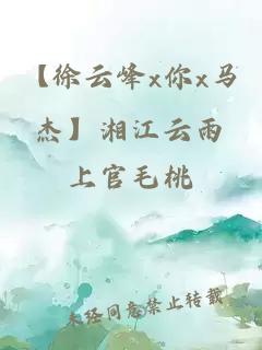 【徐云峰x你x马杰】湘江云雨