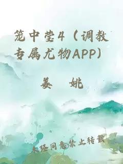 笼中莹4（调教专属尤物APP）