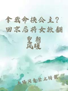 拿我命换公主？回京后将女掀翻皇朝