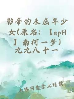 影帝的未成年少女(原名: 【npH】南柯一梦)