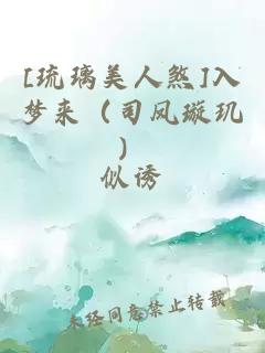 [琉璃美人煞]入梦来（司凤璇玑）