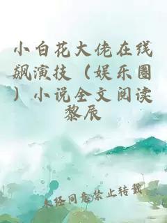 小白花大佬在线飙演技（娱乐圈）小说全文阅读