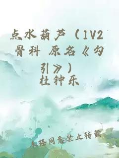 点水葫芦（1V2 骨科 原名《勾引》）