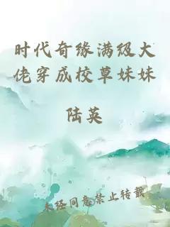 时代奇缘满级大佬穿成校草妹妹