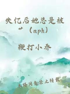 失忆后她总是被艹（nph）