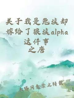 关于我是兔族却嫁给了狼族alpha这件事