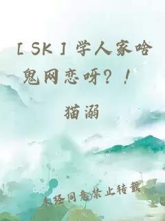 ［SK］学人家啥鬼网恋呀？！