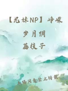 【兄妹NP】峥嵘岁月绸